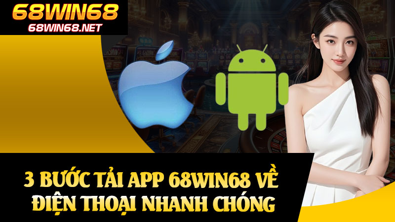 3 Bước Tải App 68win68 Về Điện Thoại Nhanh Chóng
