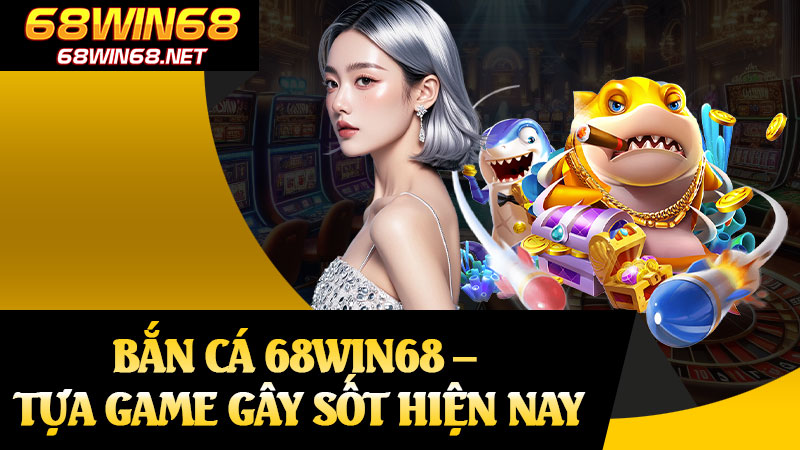Bắn Cá 68win68 – Tựa Game Gây Sốt Hiện Nay