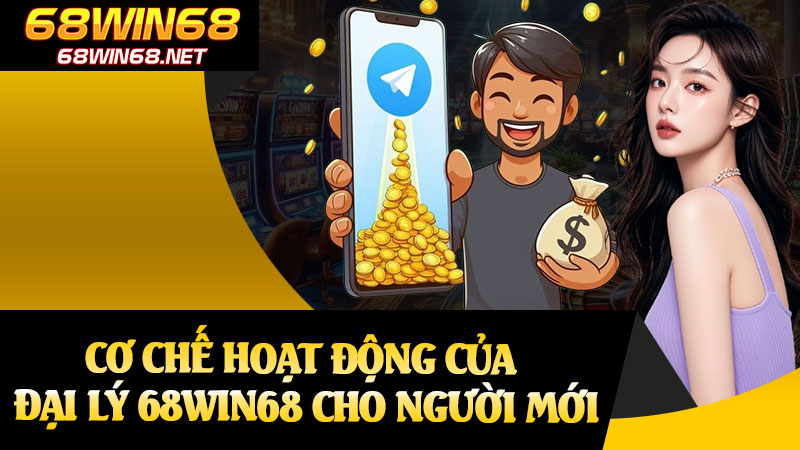 Cơ Chế Hoạt Động Của Đại Lý 68win68 Cho Người Mới
