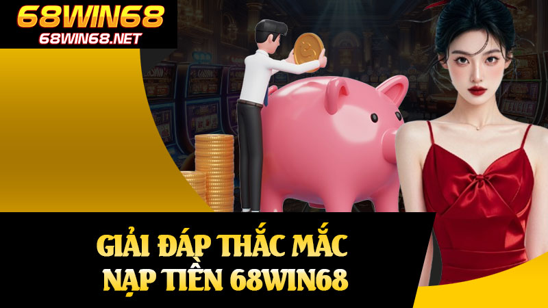 Giải Đáp Thắc Mắc Nạp Tiền 68win68