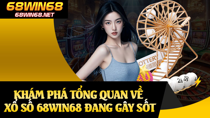 Khám Phá Tổng Quan Về Xổ Số 68win68 Đang Gây Sốt