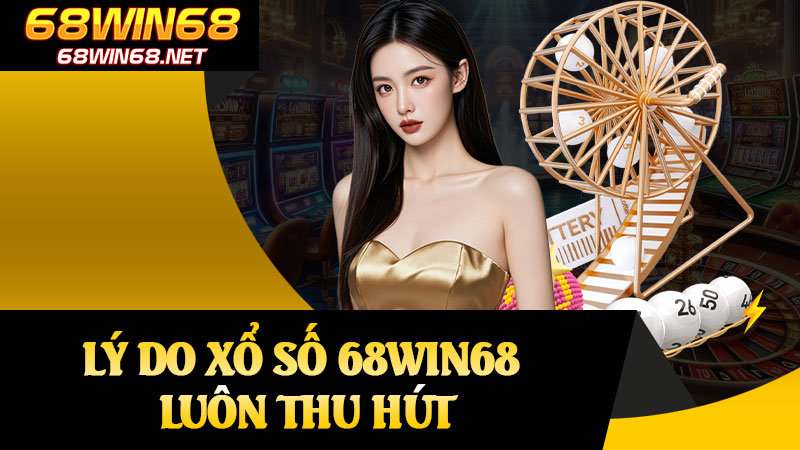 Lý Do Xổ Số 68win68 Luôn Thu Hút