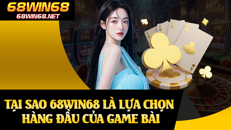 Tại Sao 68win68 Là Lựa Chọn Hàng Đầu Của Game Bài