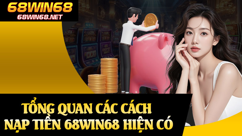 Tổng Quan Các Cách Nạp Tiền 68win68 Hiện Có