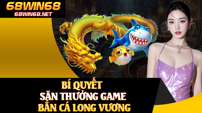 Bí Quyết Săn Thưởng Game Bắn Cá Long Vương