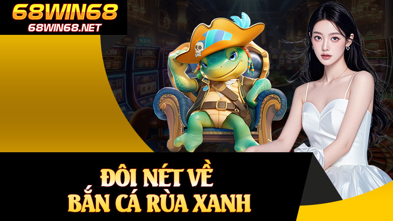 Đôi Nét Về Bắn Cá Rùa Xanh