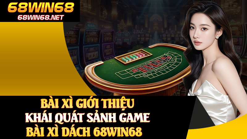 Giới Thiệu Khái Quát Sảnh Game Bài Xì Dách 68WIN68