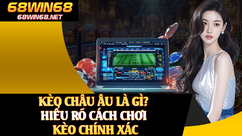 Kèo Châu Âu Là Gì? Hiểu Rõ Cách Chơi Kèo Chính Xác