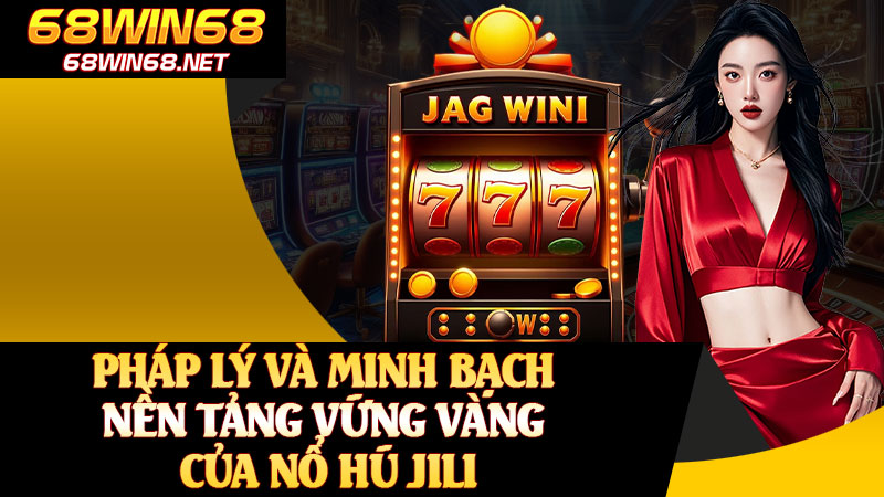 Pháp Lý Và Minh Bạch Nền Tảng Vững Vàng Của Nổ Hũ JILI